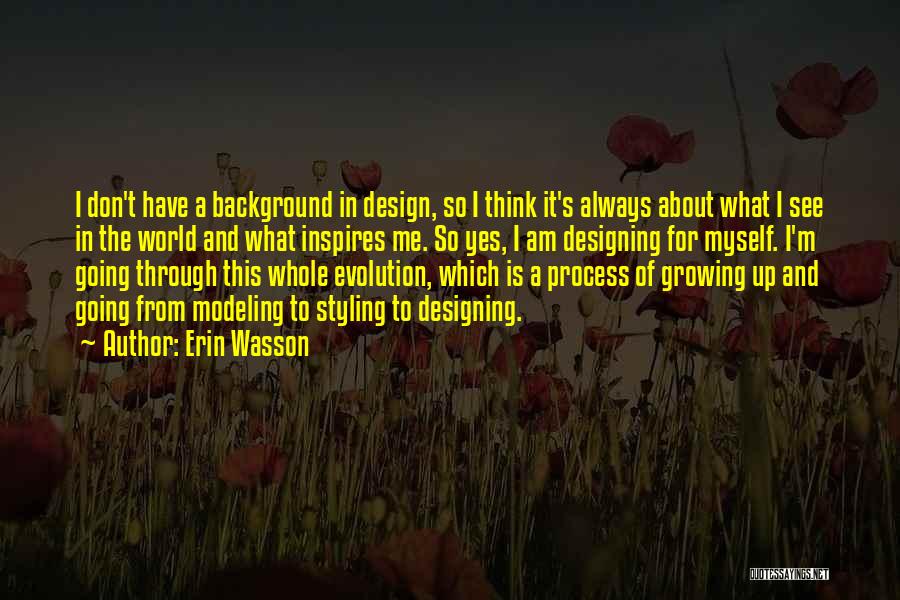 Erin Wasson Quotes: I Don't Have A Background In Design, So I Think It's Always About What I See In The World And