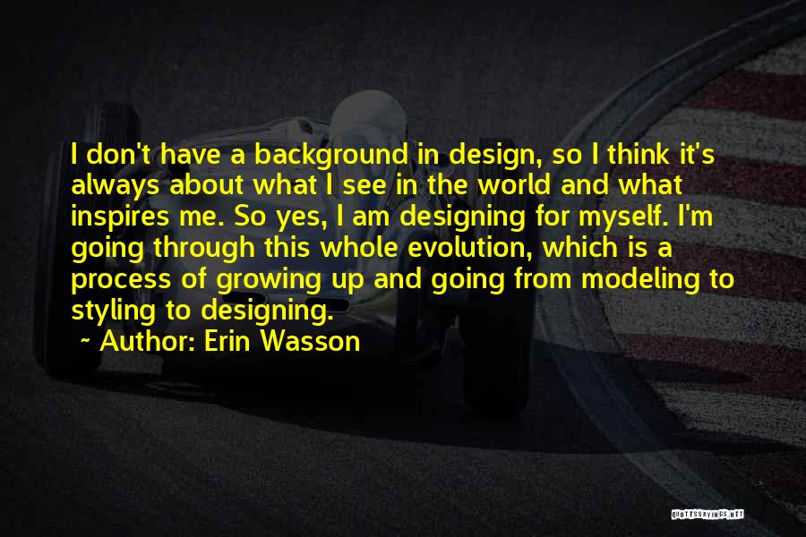 Erin Wasson Quotes: I Don't Have A Background In Design, So I Think It's Always About What I See In The World And