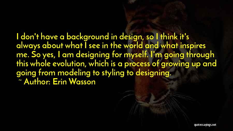 Erin Wasson Quotes: I Don't Have A Background In Design, So I Think It's Always About What I See In The World And