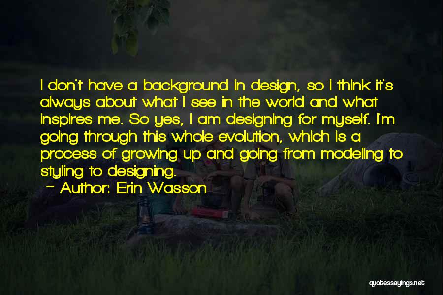 Erin Wasson Quotes: I Don't Have A Background In Design, So I Think It's Always About What I See In The World And