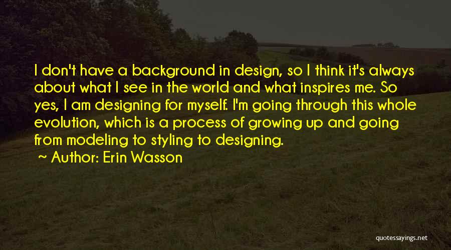 Erin Wasson Quotes: I Don't Have A Background In Design, So I Think It's Always About What I See In The World And