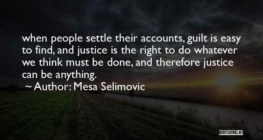Mesa Selimovic Quotes: When People Settle Their Accounts, Guilt Is Easy To Find, And Justice Is The Right To Do Whatever We Think