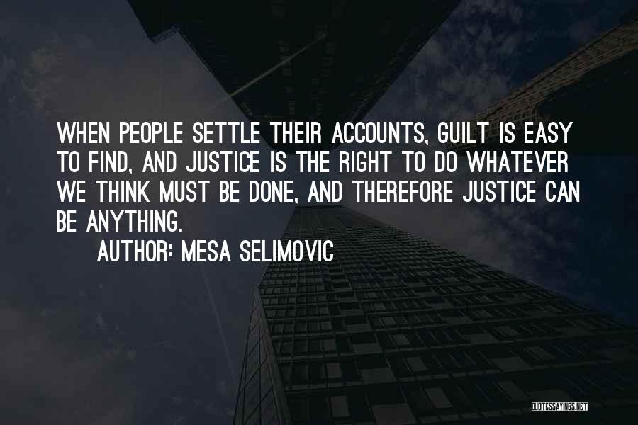 Mesa Selimovic Quotes: When People Settle Their Accounts, Guilt Is Easy To Find, And Justice Is The Right To Do Whatever We Think