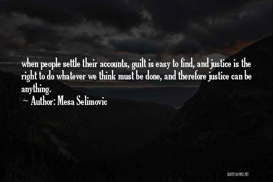 Mesa Selimovic Quotes: When People Settle Their Accounts, Guilt Is Easy To Find, And Justice Is The Right To Do Whatever We Think