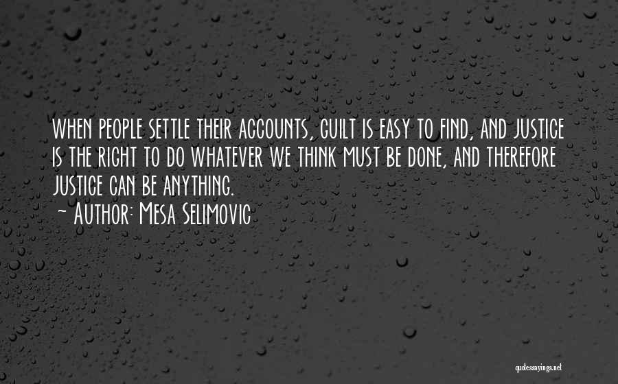 Mesa Selimovic Quotes: When People Settle Their Accounts, Guilt Is Easy To Find, And Justice Is The Right To Do Whatever We Think