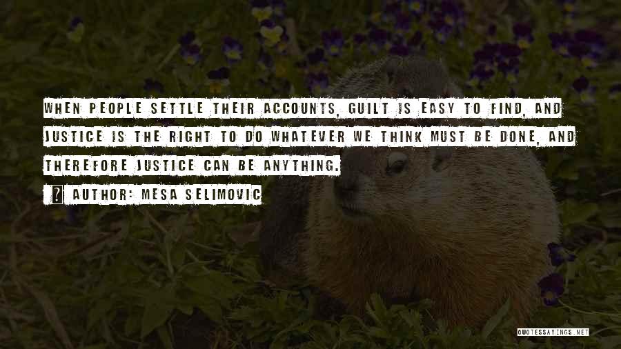 Mesa Selimovic Quotes: When People Settle Their Accounts, Guilt Is Easy To Find, And Justice Is The Right To Do Whatever We Think