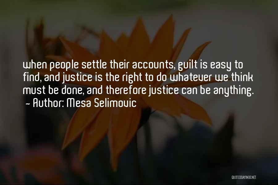 Mesa Selimovic Quotes: When People Settle Their Accounts, Guilt Is Easy To Find, And Justice Is The Right To Do Whatever We Think