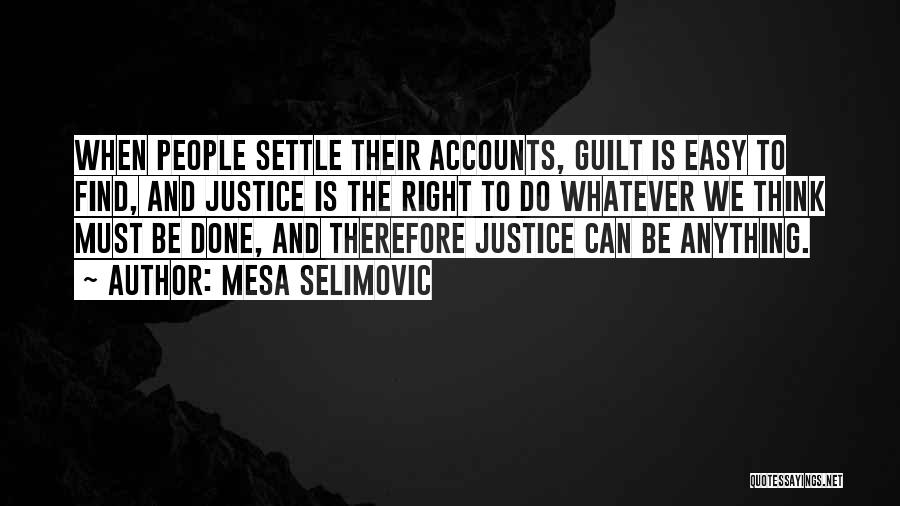 Mesa Selimovic Quotes: When People Settle Their Accounts, Guilt Is Easy To Find, And Justice Is The Right To Do Whatever We Think