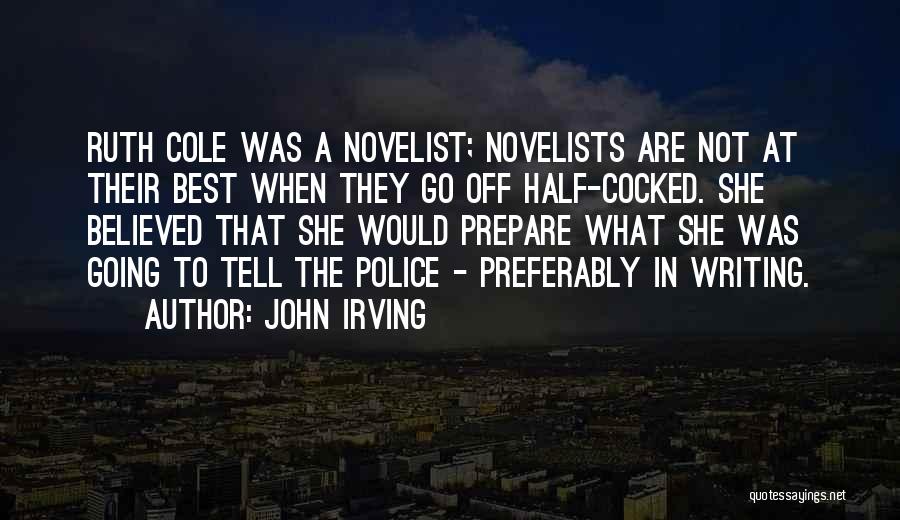 John Irving Quotes: Ruth Cole Was A Novelist; Novelists Are Not At Their Best When They Go Off Half-cocked. She Believed That She