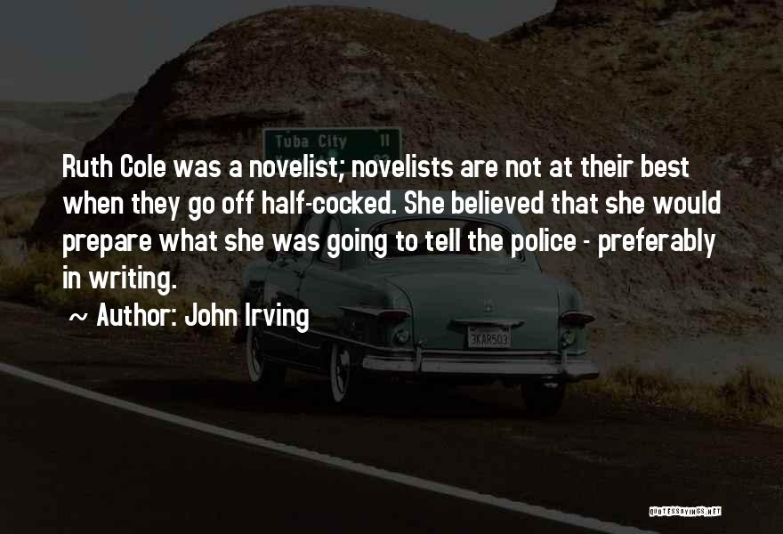 John Irving Quotes: Ruth Cole Was A Novelist; Novelists Are Not At Their Best When They Go Off Half-cocked. She Believed That She