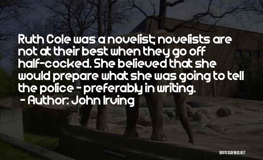 John Irving Quotes: Ruth Cole Was A Novelist; Novelists Are Not At Their Best When They Go Off Half-cocked. She Believed That She
