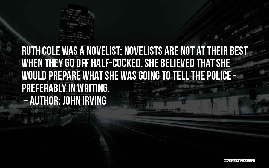 John Irving Quotes: Ruth Cole Was A Novelist; Novelists Are Not At Their Best When They Go Off Half-cocked. She Believed That She