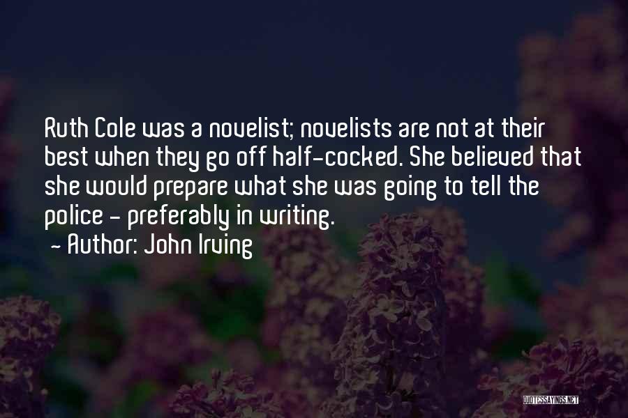 John Irving Quotes: Ruth Cole Was A Novelist; Novelists Are Not At Their Best When They Go Off Half-cocked. She Believed That She