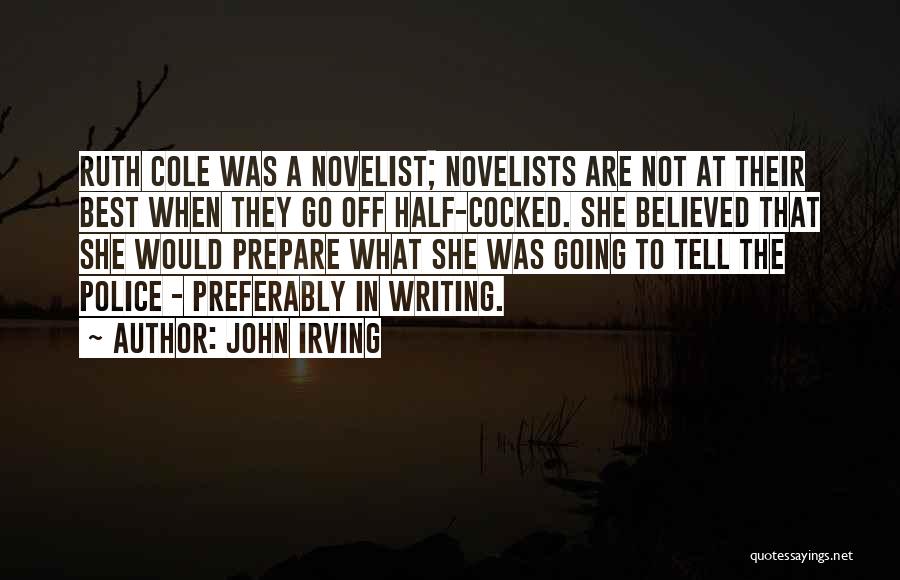 John Irving Quotes: Ruth Cole Was A Novelist; Novelists Are Not At Their Best When They Go Off Half-cocked. She Believed That She