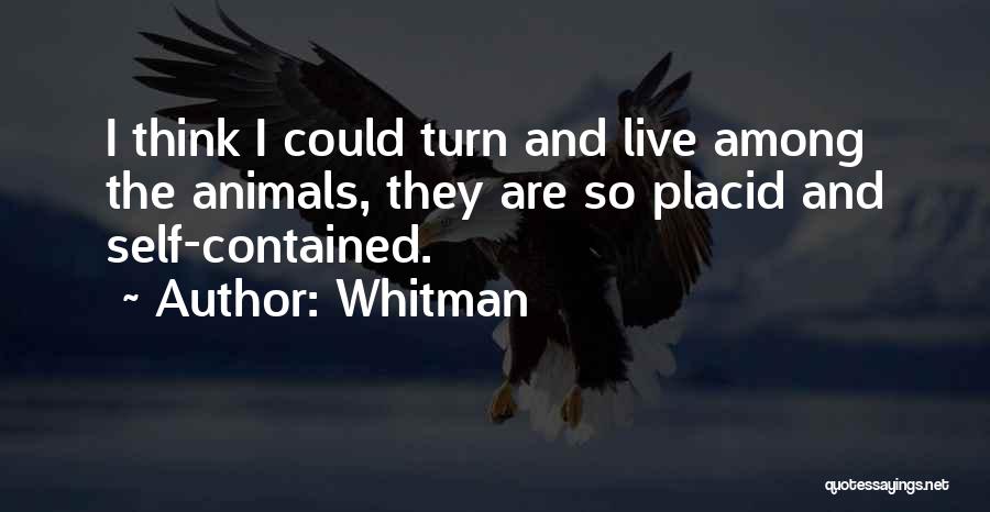 Whitman Quotes: I Think I Could Turn And Live Among The Animals, They Are So Placid And Self-contained.