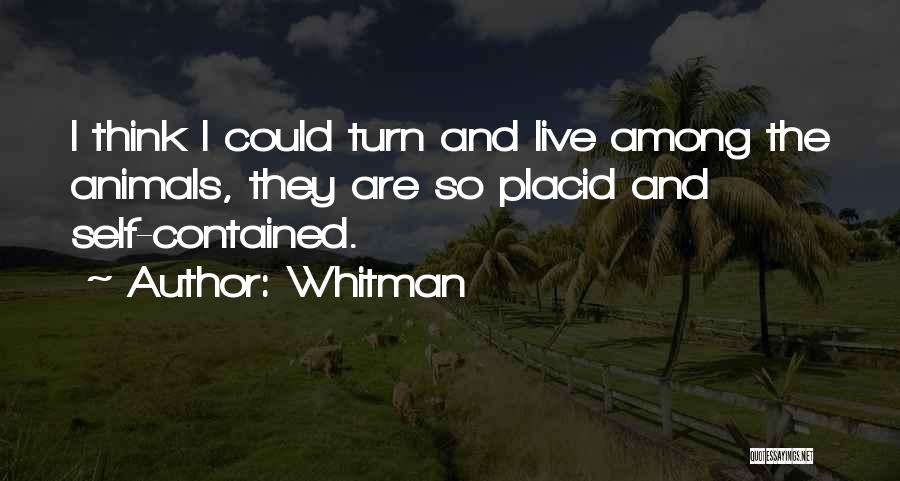 Whitman Quotes: I Think I Could Turn And Live Among The Animals, They Are So Placid And Self-contained.