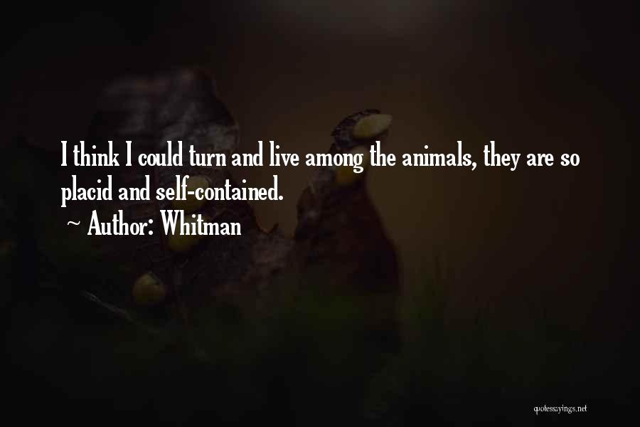 Whitman Quotes: I Think I Could Turn And Live Among The Animals, They Are So Placid And Self-contained.