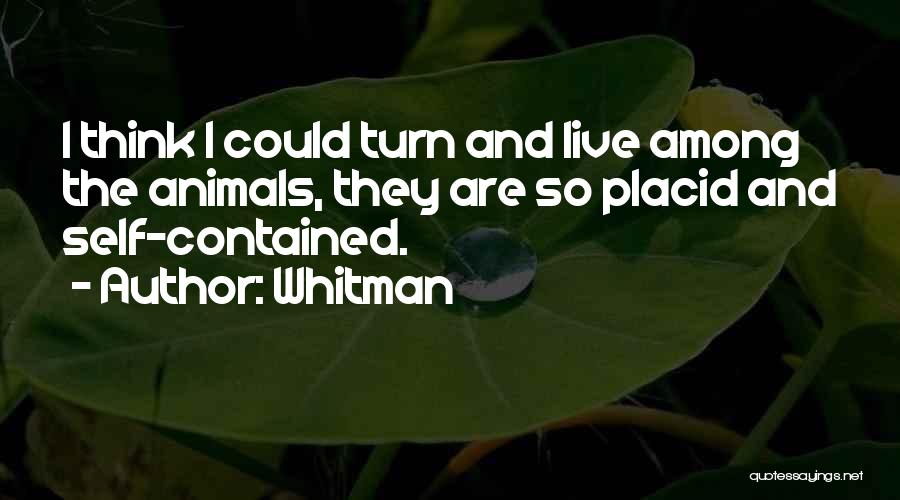 Whitman Quotes: I Think I Could Turn And Live Among The Animals, They Are So Placid And Self-contained.