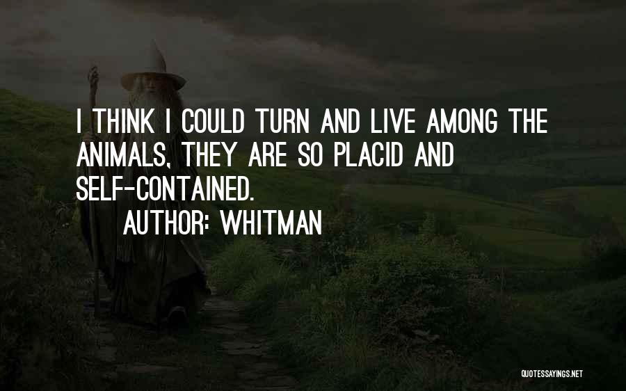 Whitman Quotes: I Think I Could Turn And Live Among The Animals, They Are So Placid And Self-contained.
