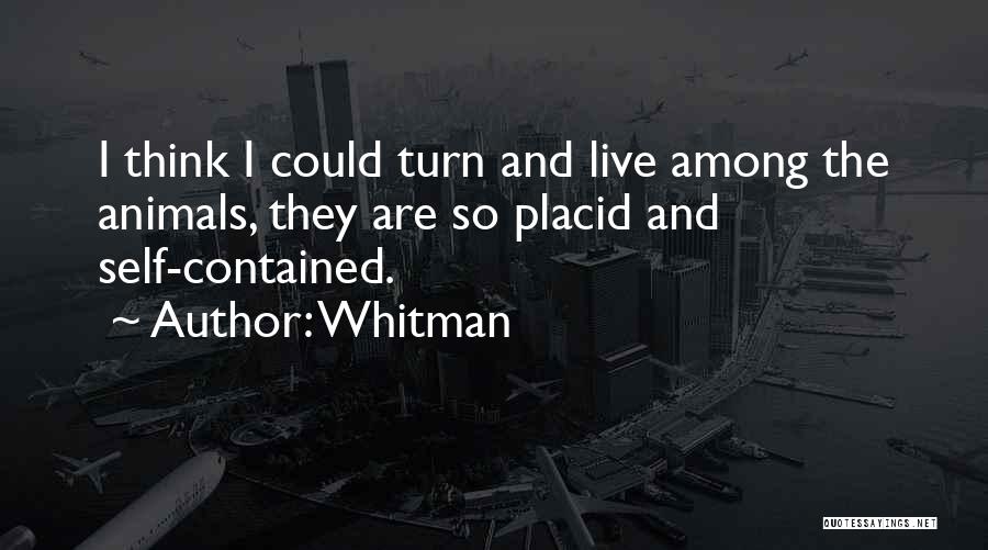 Whitman Quotes: I Think I Could Turn And Live Among The Animals, They Are So Placid And Self-contained.