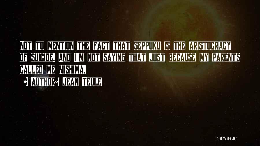 Jean Teule Quotes: Not To Mention The Fact That Seppuku Is The Aristocracy Of Suicide. And I'm Not Saying That Just Because My