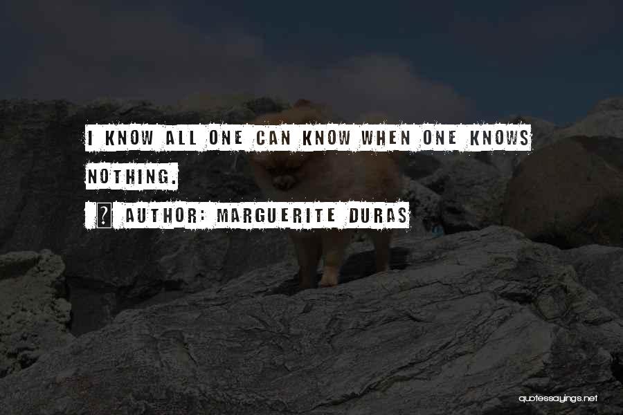 Marguerite Duras Quotes: I Know All One Can Know When One Knows Nothing.