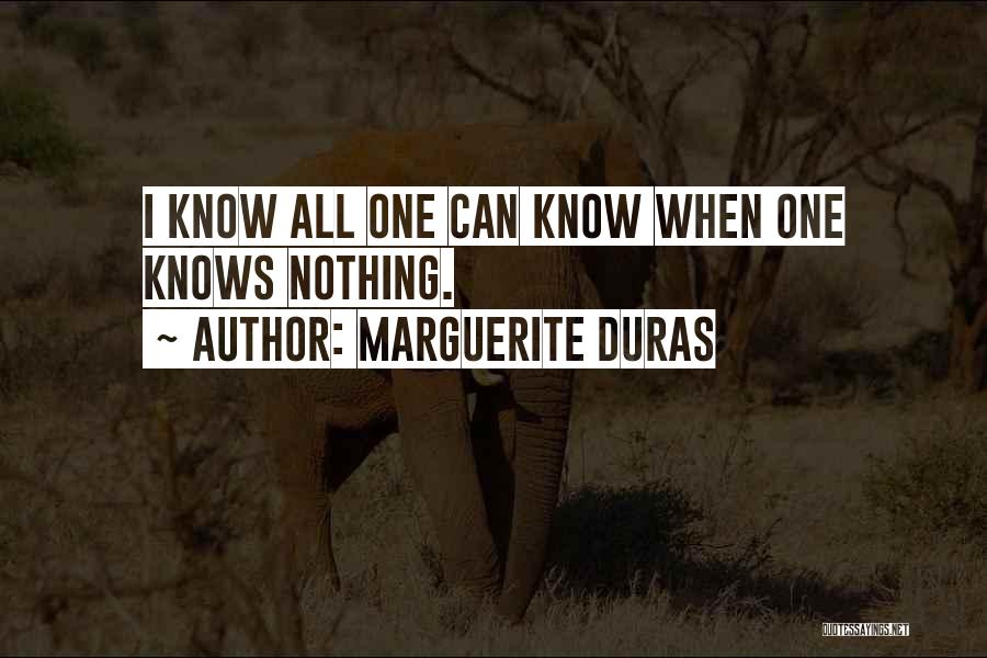Marguerite Duras Quotes: I Know All One Can Know When One Knows Nothing.