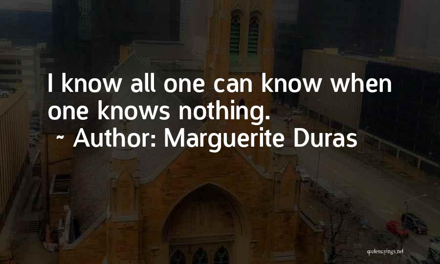 Marguerite Duras Quotes: I Know All One Can Know When One Knows Nothing.