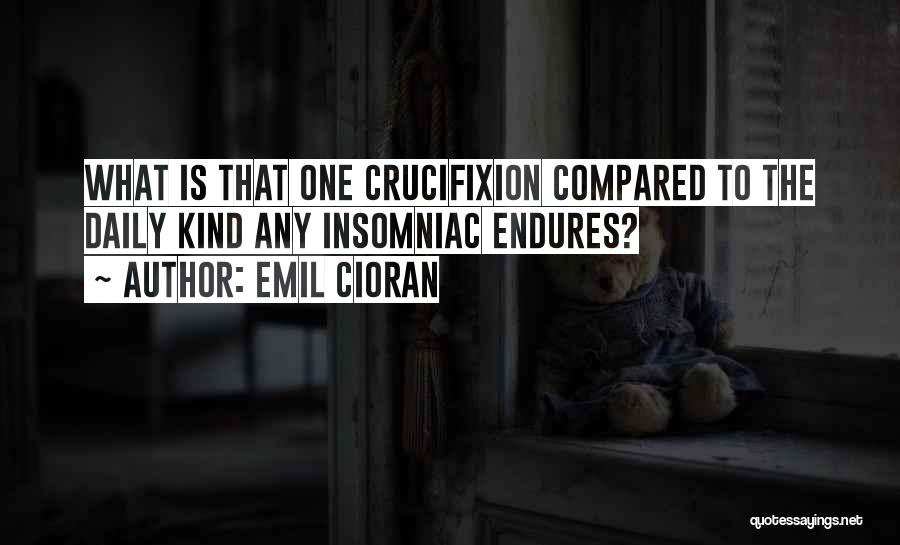 Emil Cioran Quotes: What Is That One Crucifixion Compared To The Daily Kind Any Insomniac Endures?