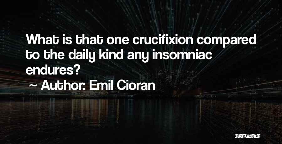 Emil Cioran Quotes: What Is That One Crucifixion Compared To The Daily Kind Any Insomniac Endures?