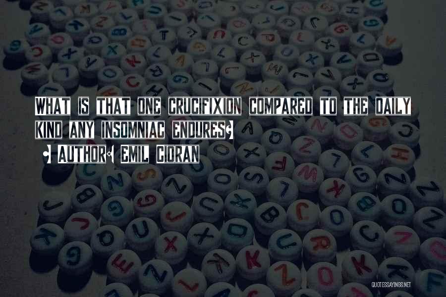 Emil Cioran Quotes: What Is That One Crucifixion Compared To The Daily Kind Any Insomniac Endures?