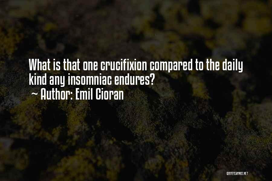 Emil Cioran Quotes: What Is That One Crucifixion Compared To The Daily Kind Any Insomniac Endures?