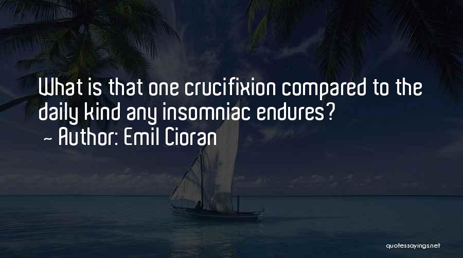 Emil Cioran Quotes: What Is That One Crucifixion Compared To The Daily Kind Any Insomniac Endures?