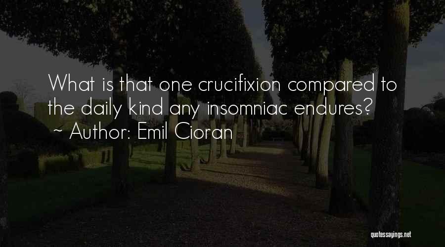 Emil Cioran Quotes: What Is That One Crucifixion Compared To The Daily Kind Any Insomniac Endures?