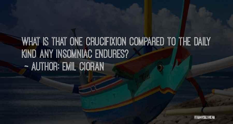 Emil Cioran Quotes: What Is That One Crucifixion Compared To The Daily Kind Any Insomniac Endures?