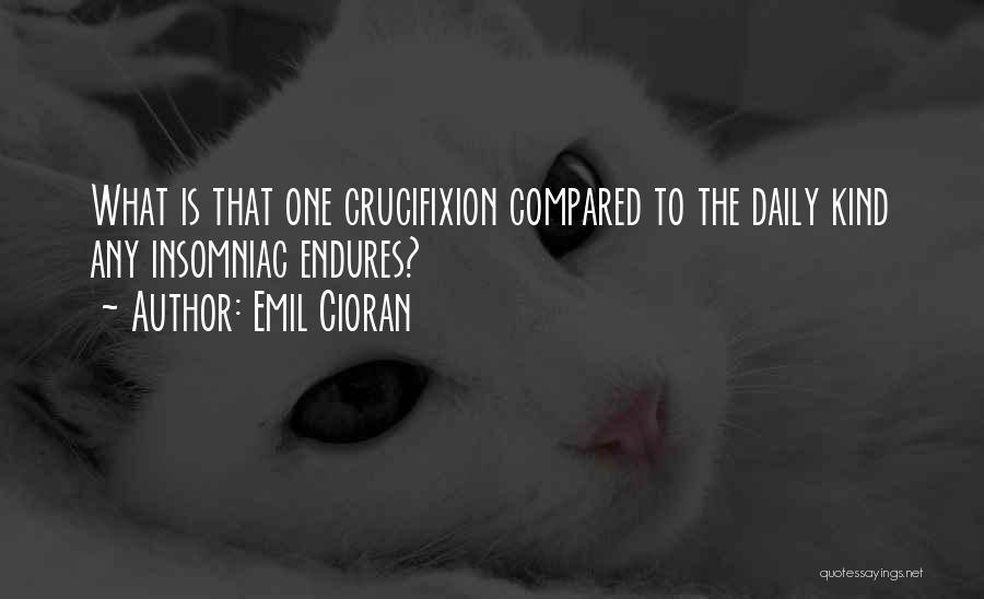 Emil Cioran Quotes: What Is That One Crucifixion Compared To The Daily Kind Any Insomniac Endures?