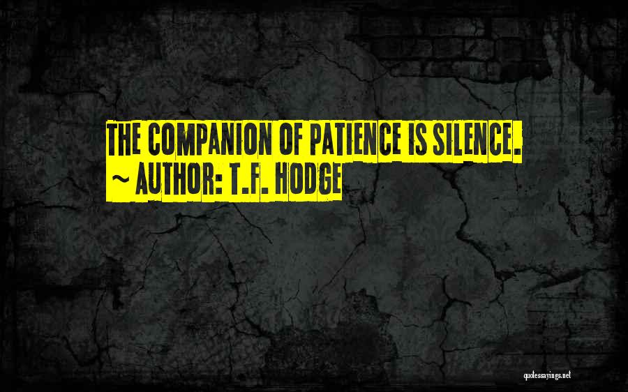 T.F. Hodge Quotes: The Companion Of Patience Is Silence.