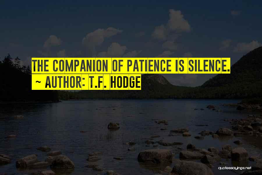 T.F. Hodge Quotes: The Companion Of Patience Is Silence.