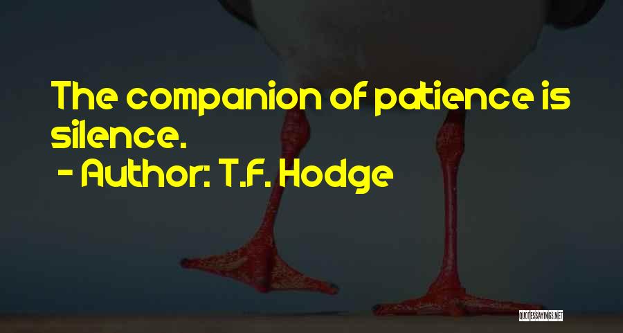 T.F. Hodge Quotes: The Companion Of Patience Is Silence.