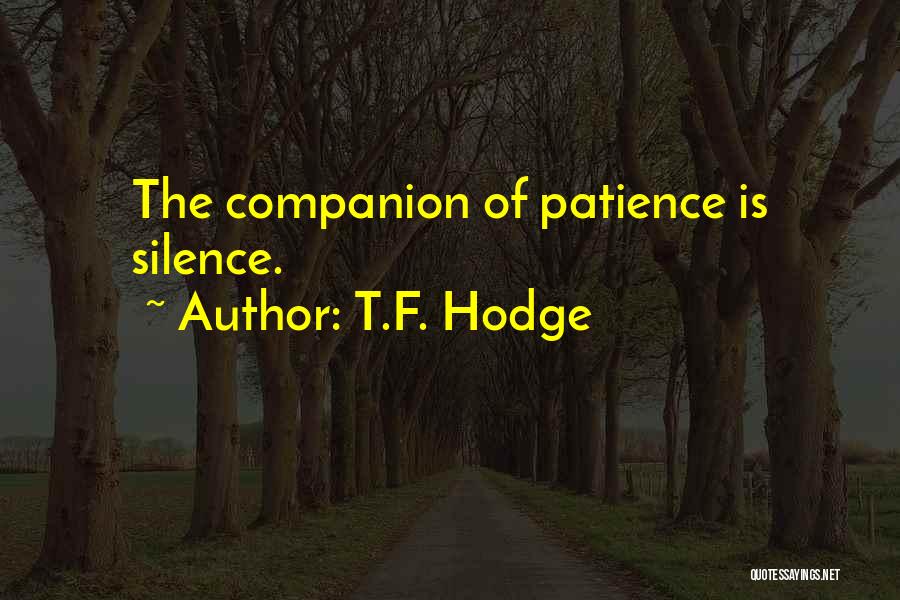 T.F. Hodge Quotes: The Companion Of Patience Is Silence.