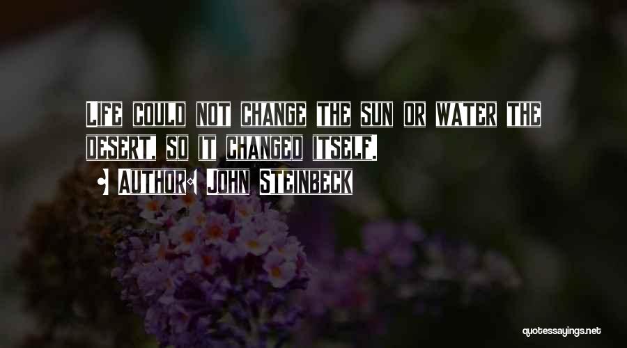 John Steinbeck Quotes: Life Could Not Change The Sun Or Water The Desert, So It Changed Itself.