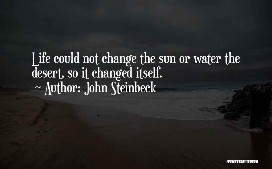 John Steinbeck Quotes: Life Could Not Change The Sun Or Water The Desert, So It Changed Itself.