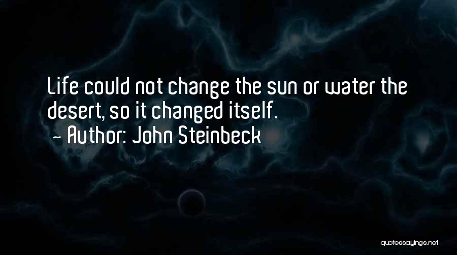 John Steinbeck Quotes: Life Could Not Change The Sun Or Water The Desert, So It Changed Itself.