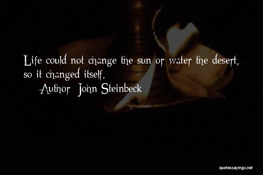 John Steinbeck Quotes: Life Could Not Change The Sun Or Water The Desert, So It Changed Itself.
