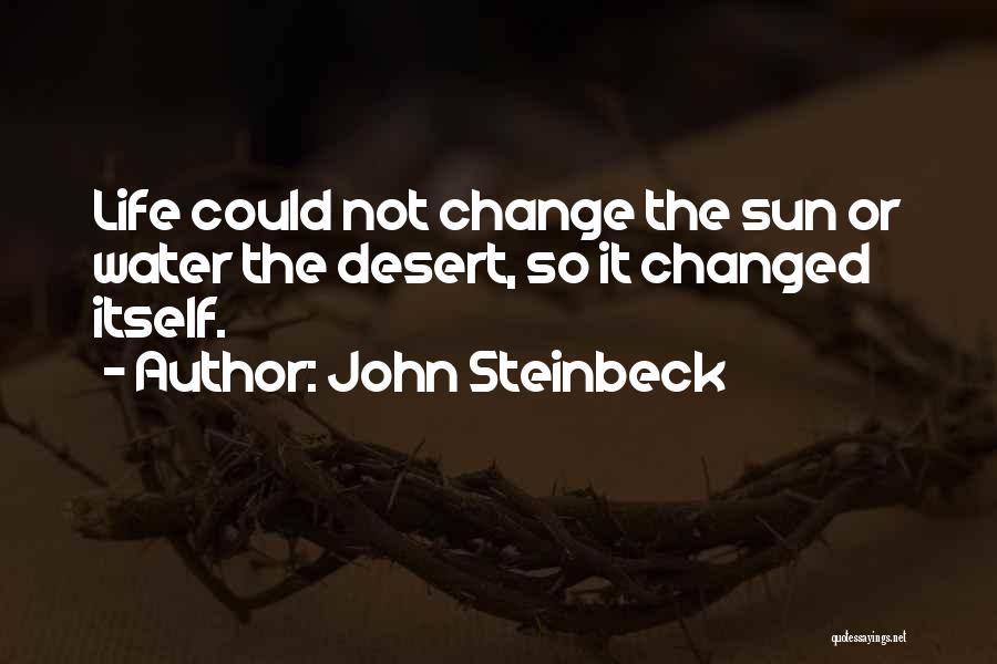John Steinbeck Quotes: Life Could Not Change The Sun Or Water The Desert, So It Changed Itself.