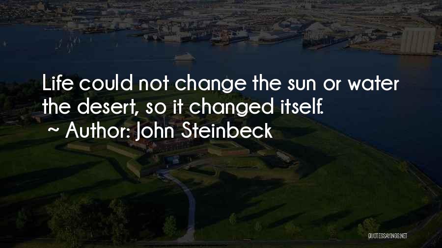 John Steinbeck Quotes: Life Could Not Change The Sun Or Water The Desert, So It Changed Itself.