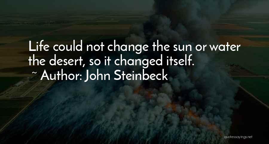 John Steinbeck Quotes: Life Could Not Change The Sun Or Water The Desert, So It Changed Itself.