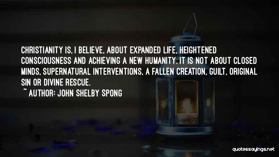 John Shelby Spong Quotes: Christianity Is, I Believe, About Expanded Life, Heightened Consciousness And Achieving A New Humanity. It Is Not About Closed Minds,