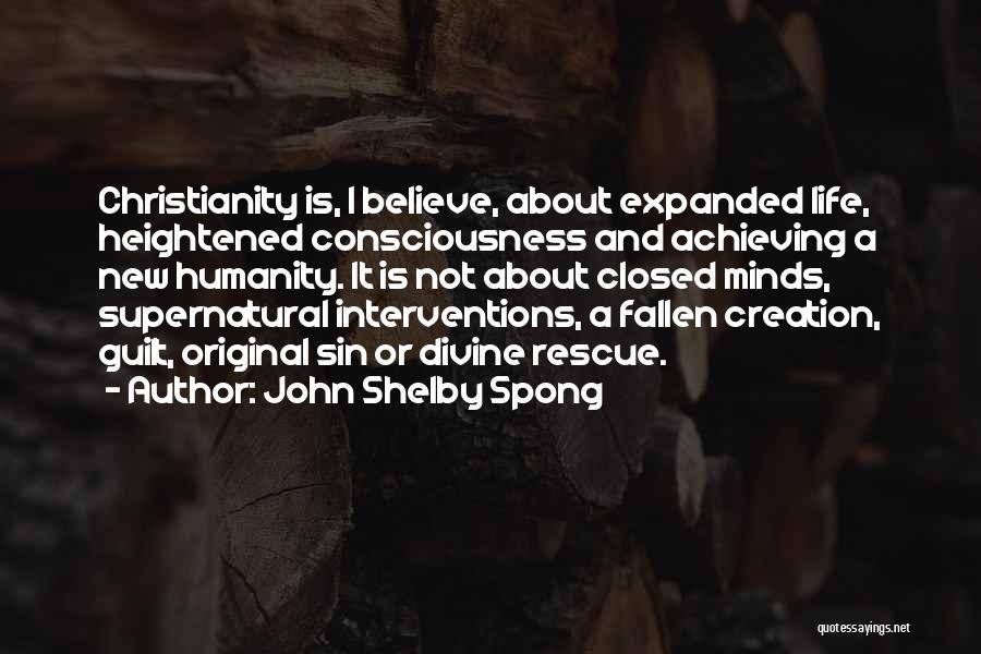 John Shelby Spong Quotes: Christianity Is, I Believe, About Expanded Life, Heightened Consciousness And Achieving A New Humanity. It Is Not About Closed Minds,