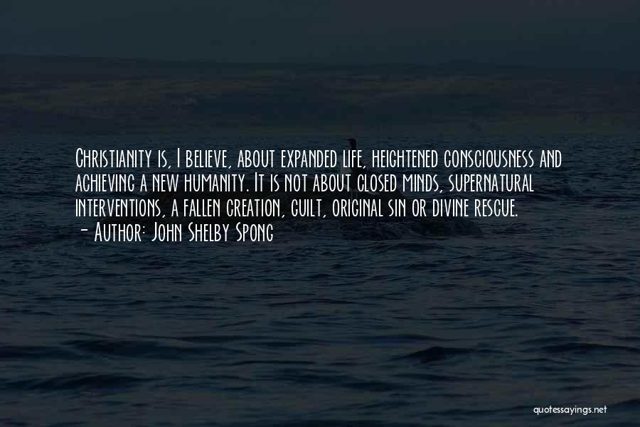 John Shelby Spong Quotes: Christianity Is, I Believe, About Expanded Life, Heightened Consciousness And Achieving A New Humanity. It Is Not About Closed Minds,